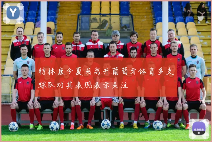 特林康今夏或离开葡萄牙体育多支球队对其表现表示关注