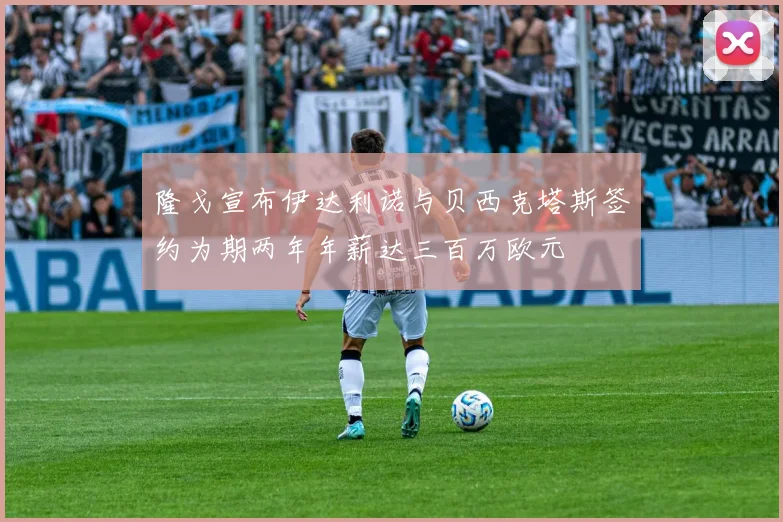 隆戈宣布伊达利诺与贝西克塔斯签约为期两年年薪达三百万欧元