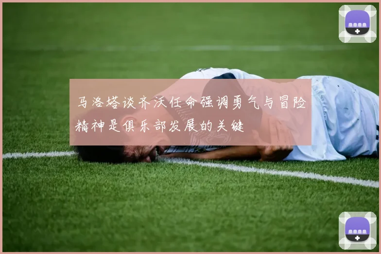 马洛塔谈齐沃任命强调勇气与冒险精神是俱乐部发展的关键