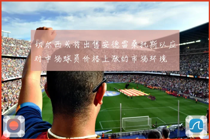 切尔西或将出售安德雷桑托斯以应对中场球员价格上涨的市场环境
