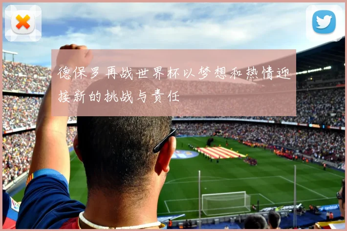 德保罗再战世界杯以梦想和热情迎接新的挑战与责任