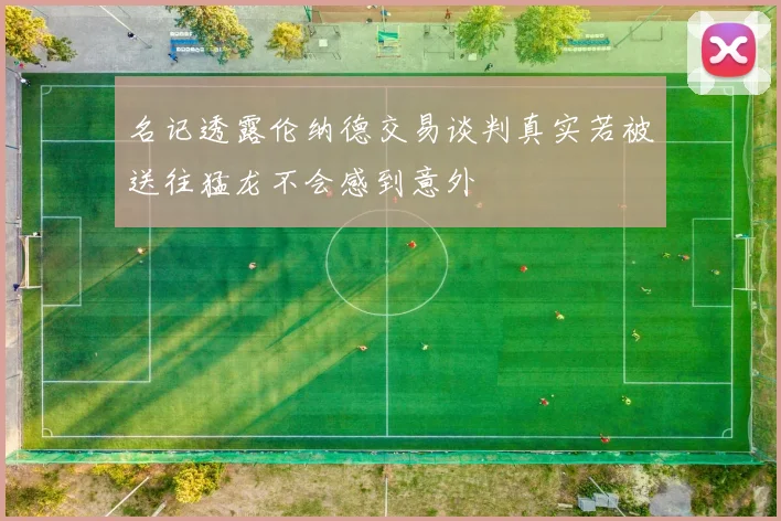 名记透露伦纳德交易谈判真实若被送往猛龙不会感到意外