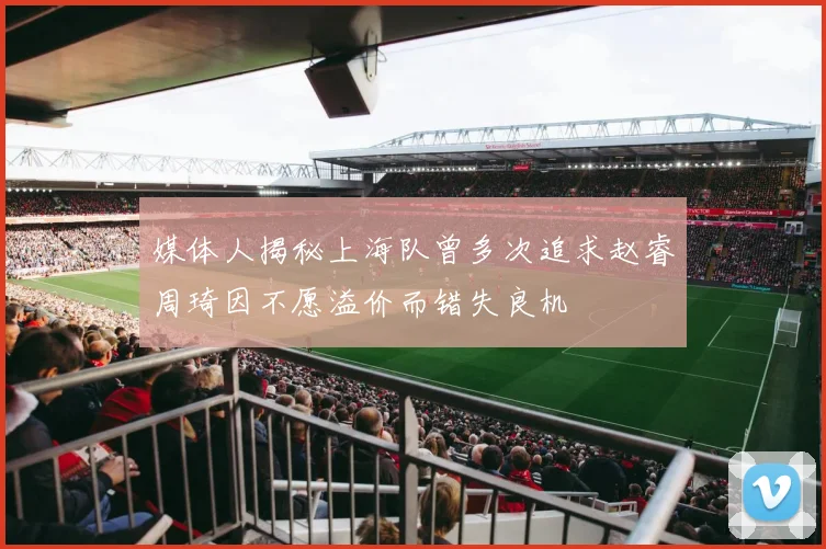 媒体人揭秘上海队曾多次追求赵睿周琦因不愿溢价而错失良机