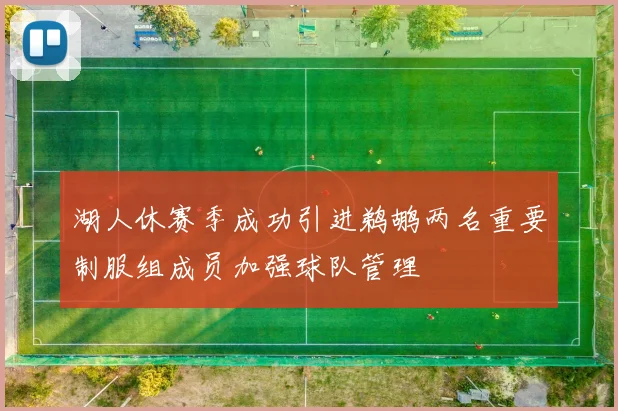 湖人休赛季成功引进鹈鹕两名重要制服组成员加强球队管理