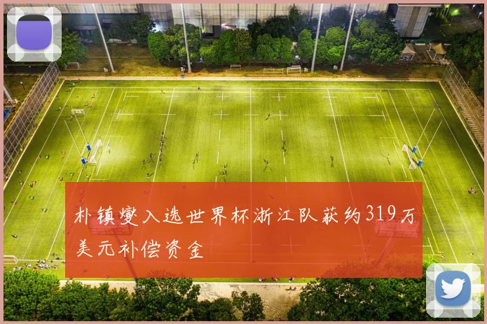 朴镇燮入选世界杯浙江队获约319万美元补偿资金