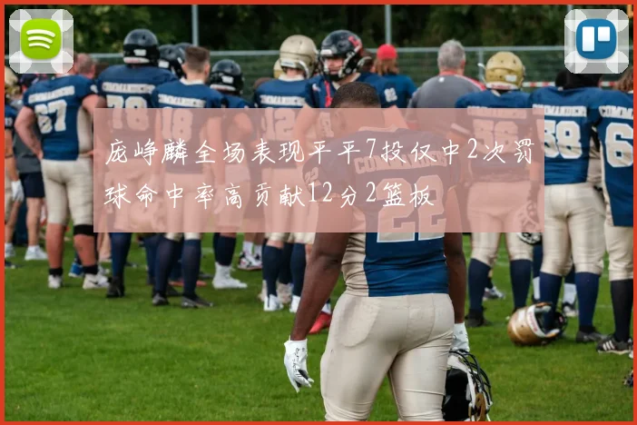 庞峥麟全场表现平平7投仅中2次罚球命中率高贡献12分2篮板