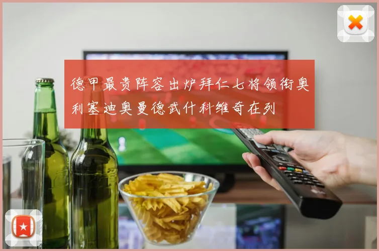 德甲最贵阵容出炉拜仁七将领衔奥利塞迪奥曼德武什科维奇在列