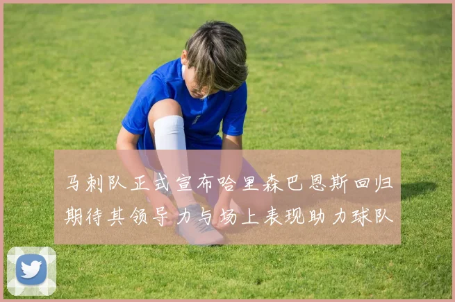 马刺队正式宣布哈里森巴恩斯回归期待其领导力与场上表现助力球队